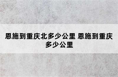 恩施到重庆北多少公里 恩施到重庆多少公里